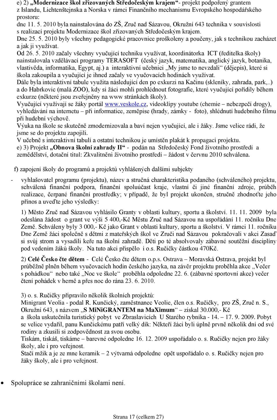 2010 byly všechny pedagogické pracovnice proškoleny a poučeny, jak s technikou zacházet a jak ji vyuţívat. Od 26. 5.