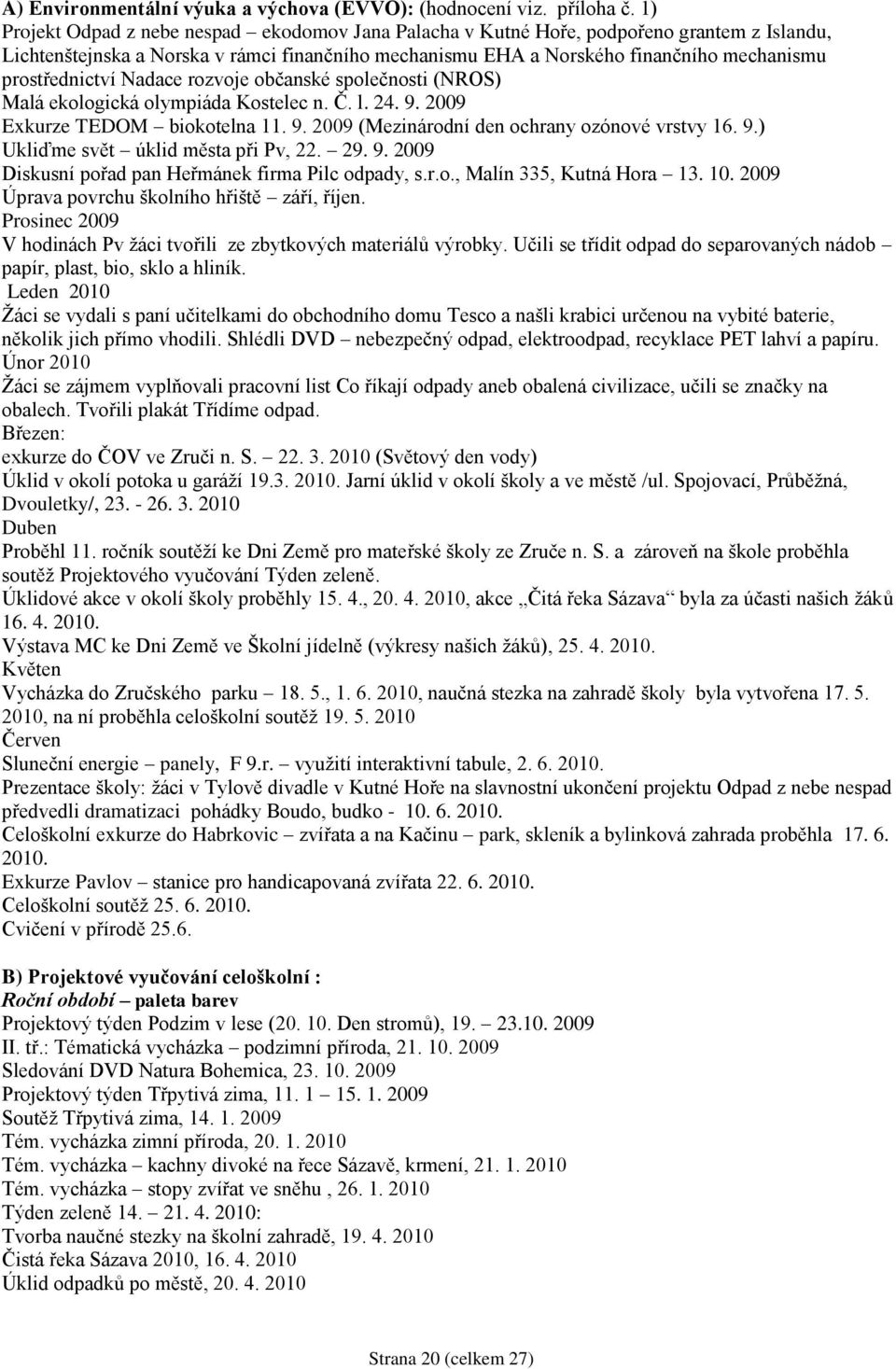 prostřednictví Nadace rozvoje občanské společnosti (NROS) Malá ekologická olympiáda Kostelec n. Č. l. 24. 9. 2009 Exkurze TEDOM biokotelna 11. 9. 2009 (Mezinárodní den ochrany ozónové vrstvy 16. 9.) Ukliďme svět úklid města při Pv, 22.