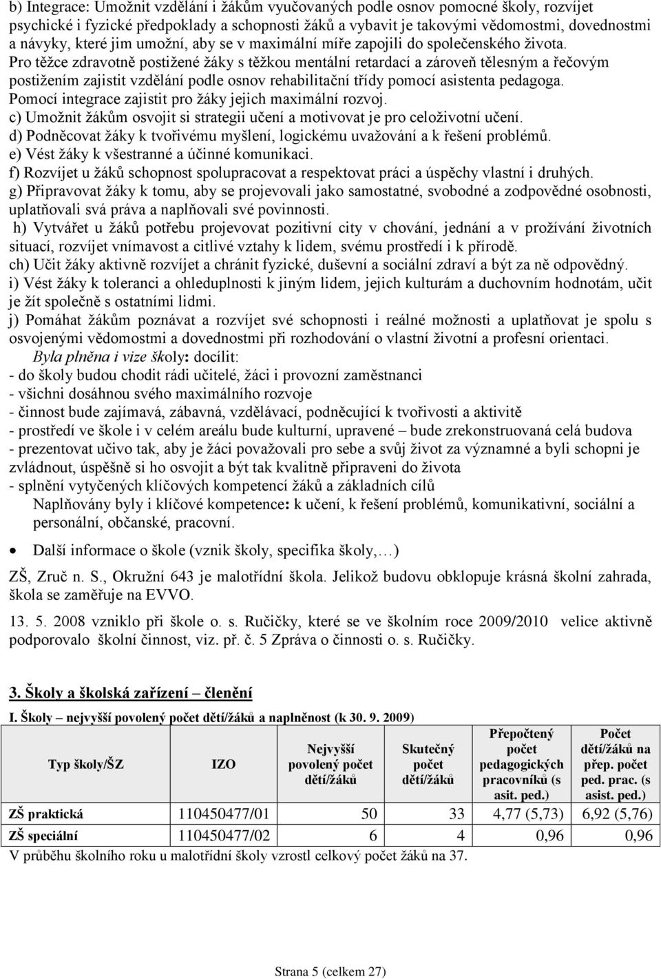 Pro těţce zdravotně postiţené ţáky s těţkou mentální retardací a zároveň tělesným a řečovým postiţením zajistit vzdělání podle osnov rehabilitační třídy pomocí asistenta pedagoga.