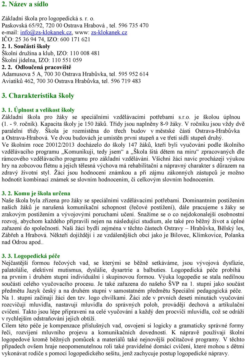 Charakteristika školy.. Úplnost a velikost školy Základní škola pro žáky se speciálními vzdělávacími potřebami s.r.o. je školou úplnou (. - 9. ročník). Kapacita školy je žáků.