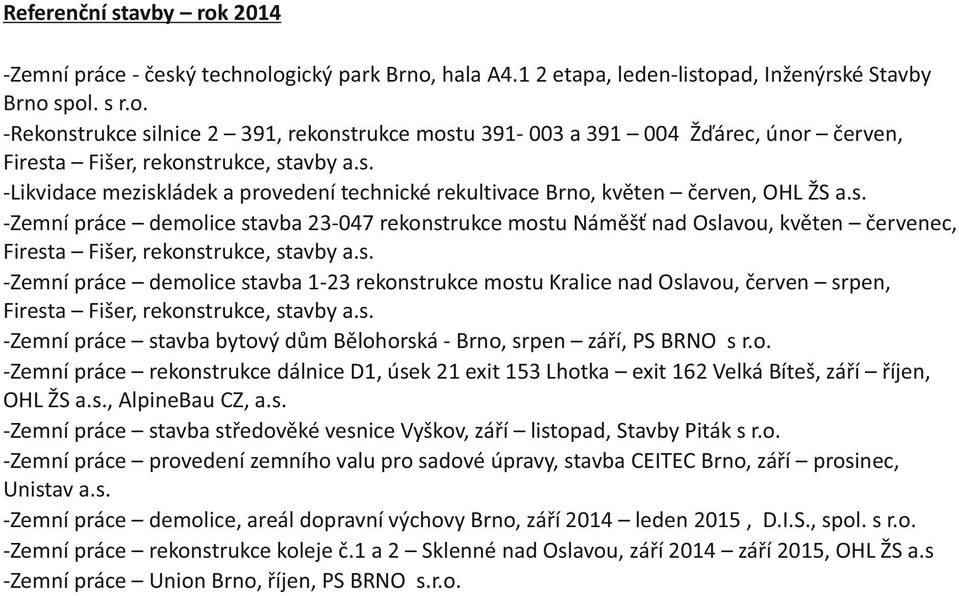 s. -Zemní práce demolice stavba 1-2 rekonstrukce mostu Kralice nad Oslavou, červen srpen, Firesta Fišer, rekonstrukce, stavby a.s. -Zemní práce stavba bytový dům Bělohorská - Brno, srpen září, PS BRNO s r.