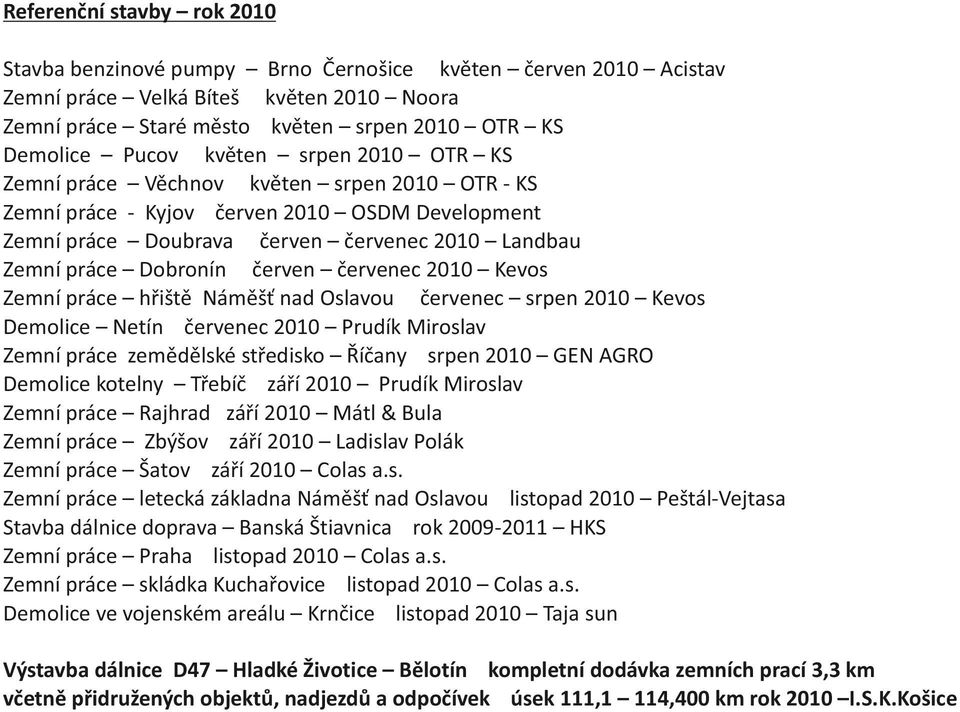 červenec 2010 Kevos Zemní práce hřiště Náměšť nad Oslavou červenec srpen 2010 Kevos Demolice Netín červenec 2010 Prudík Miroslav Zemní práce zemědělské středisko Říčany srpen 2010 GEN AGRO Demolice