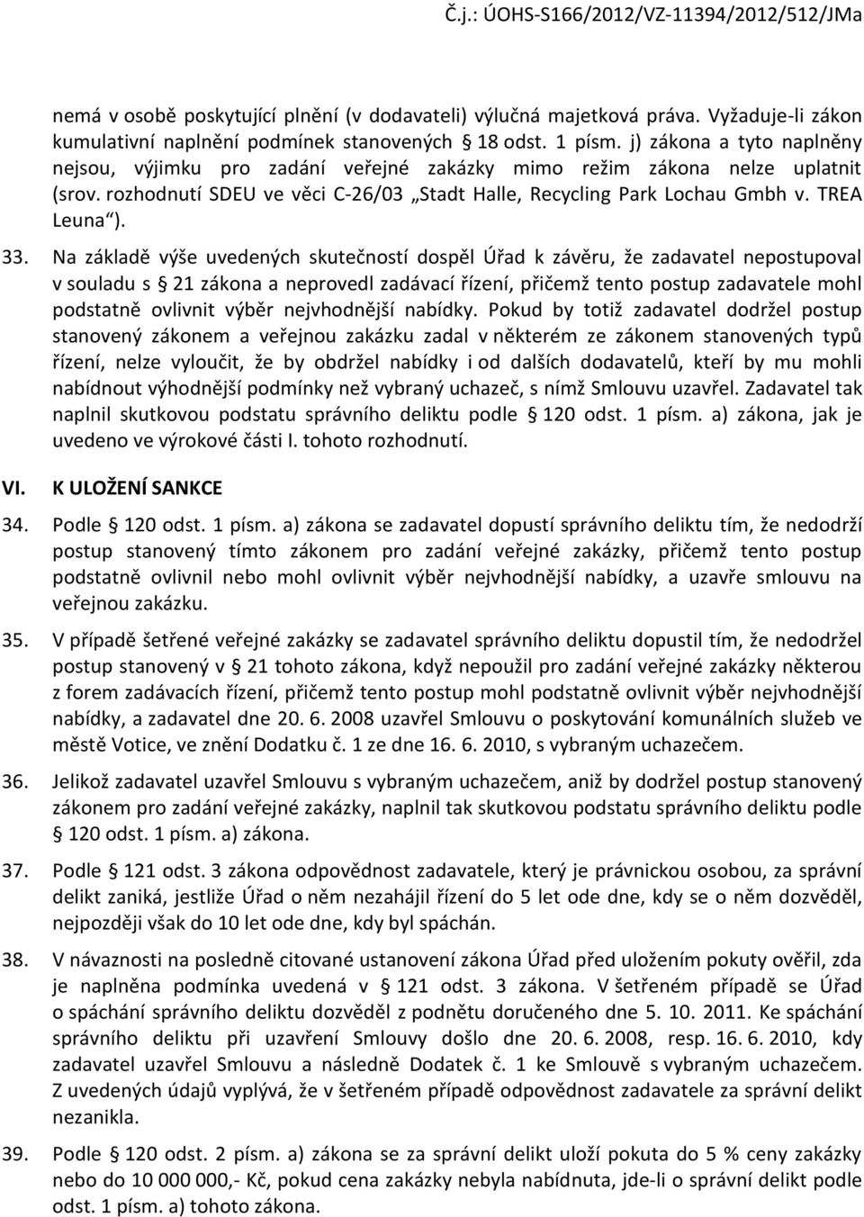 33. Na základě výše uvedených skutečností dospěl Úřad k závěru, že zadavatel nepostupoval v souladu s 21 zákona a neprovedl zadávací řízení, přičemž tento postup zadavatele mohl podstatně ovlivnit