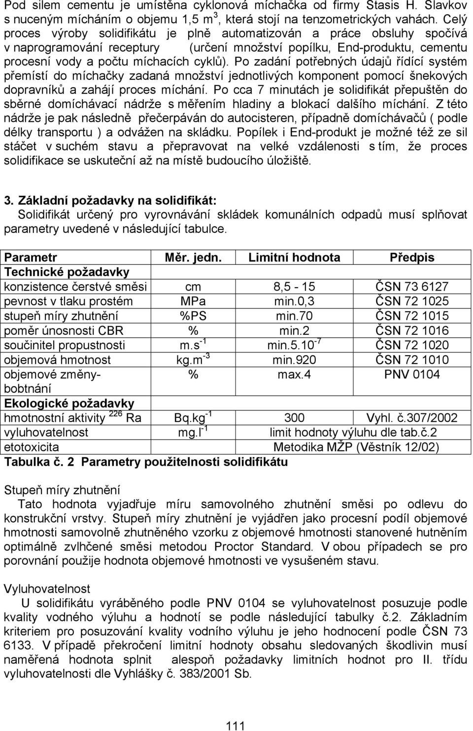 Po zadání potřebných údajů řídící systém přemístí do míchačky zadaná množství jednotlivých komponent pomocí šnekových dopravníků a zahájí proces míchání.