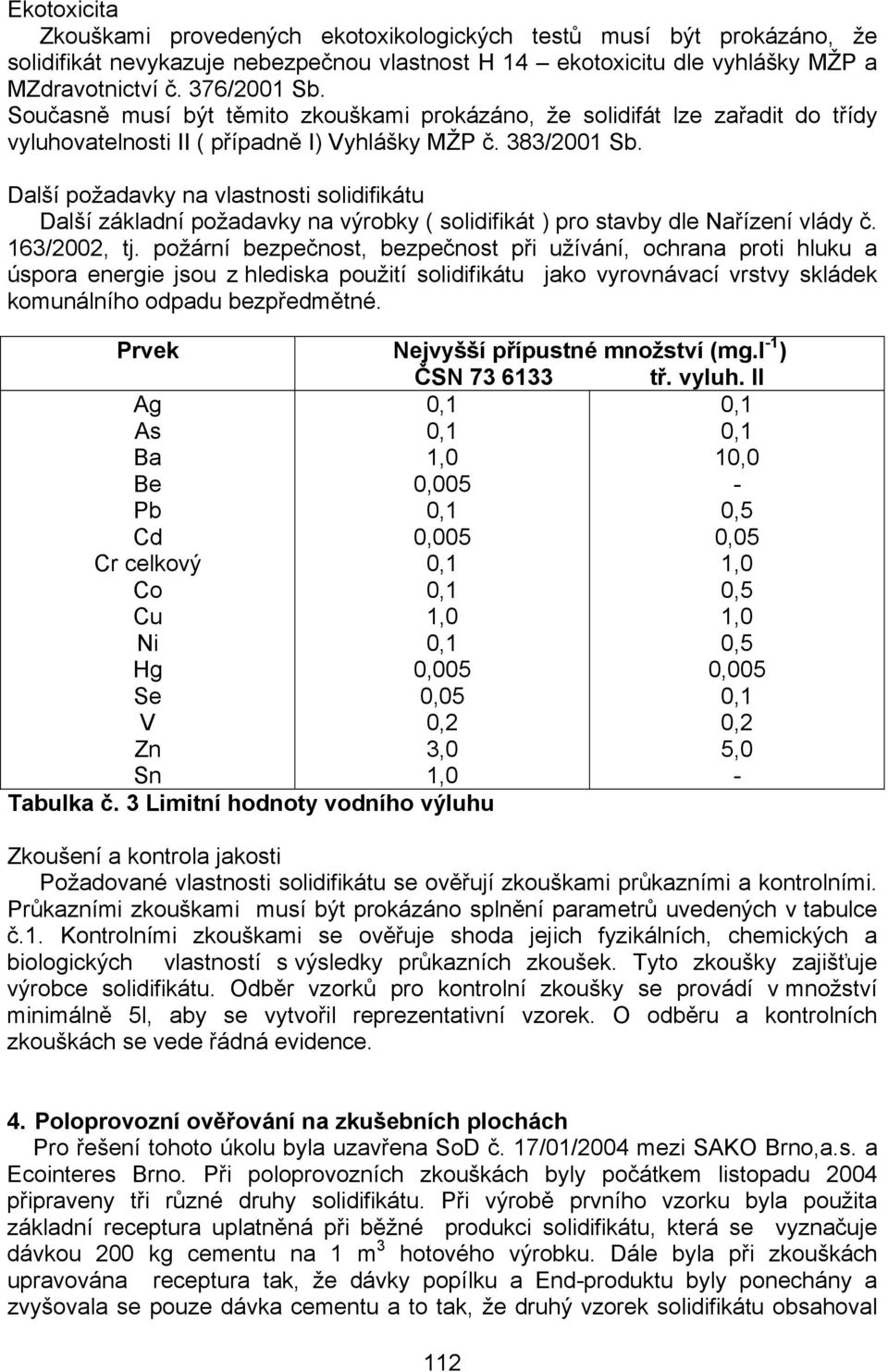 Další požadavky na vlastnosti solidifikátu Další základní požadavky na výrobky ( solidifikát ) pro stavby dle Nařízení vlády č. 163/2002, tj.