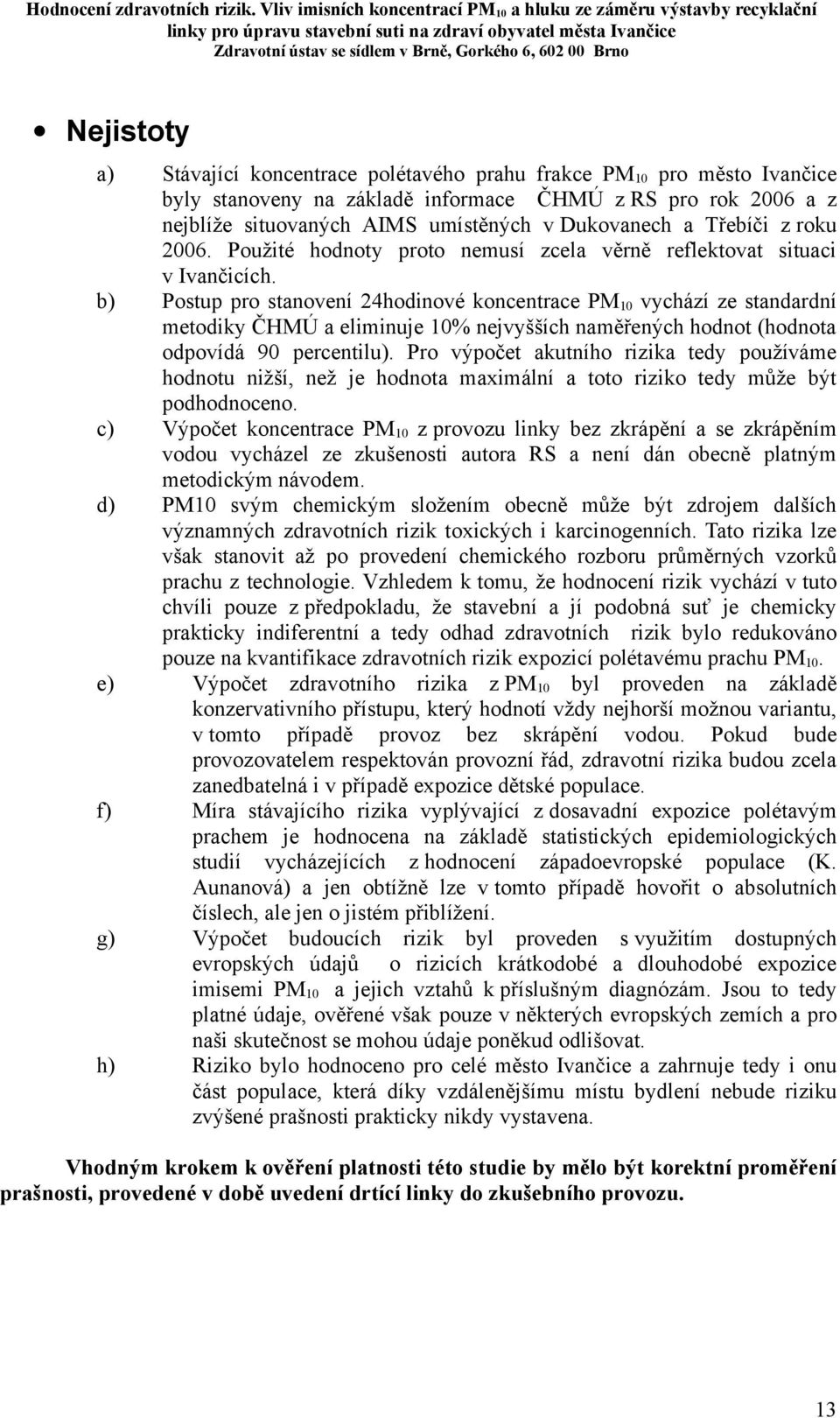 b) Postup pro stanovení 24hodinové koncentrace PM 10 vychází ze standardní metodiky ČHMÚ a eliminuje 10% nejvyšších naměřených hodnot (hodnota odpovídá 90 percentilu).