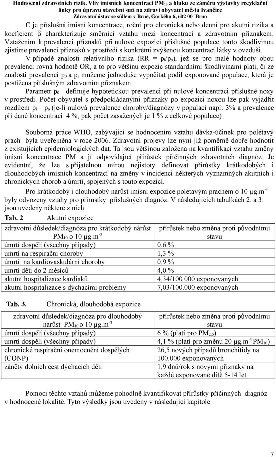 V případě znalosti relativního rizika (RR = p i /p o ), jež se pro malé hodnoty obou prevalencí rovná hodnotě OR, a to pro většinu expozic standardními škodlivinami platí, či ze znalosti prevalencí p