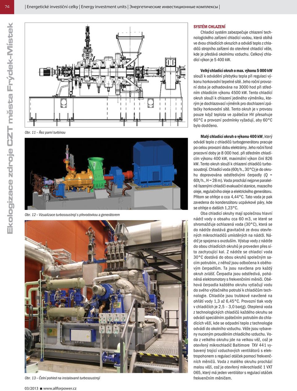 chladičů strojního zařízení do otevřené chladící věže, kde je předává okolnímu vzduchu. Celkový chladící výkon je 5 400 kw. Velký chladící okruh o max.