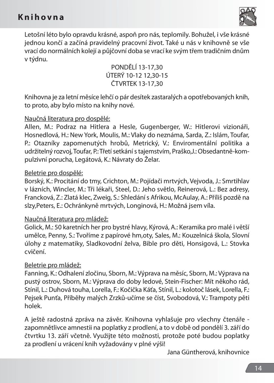 PONDĚLÍ 13-17,30 ÚTERÝ 10-12 12,30-15 ČTVRTEK 13-17,30 Knihovna je za letní měsíce lehčí o pár desítek zastaralých a opotřebovaných knih, to proto, aby bylo místo na knihy nové.