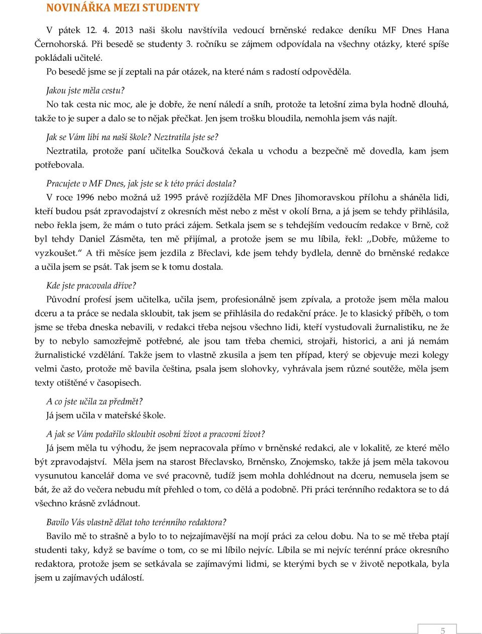 No tak cesta nic moc, ale je dobře, že není náledí a sníh, protože ta letošní zima byla hodně dlouhá, takže to je super a dalo se to nějak přečkat. Jen jsem trošku bloudila, nemohla jsem vás najít.