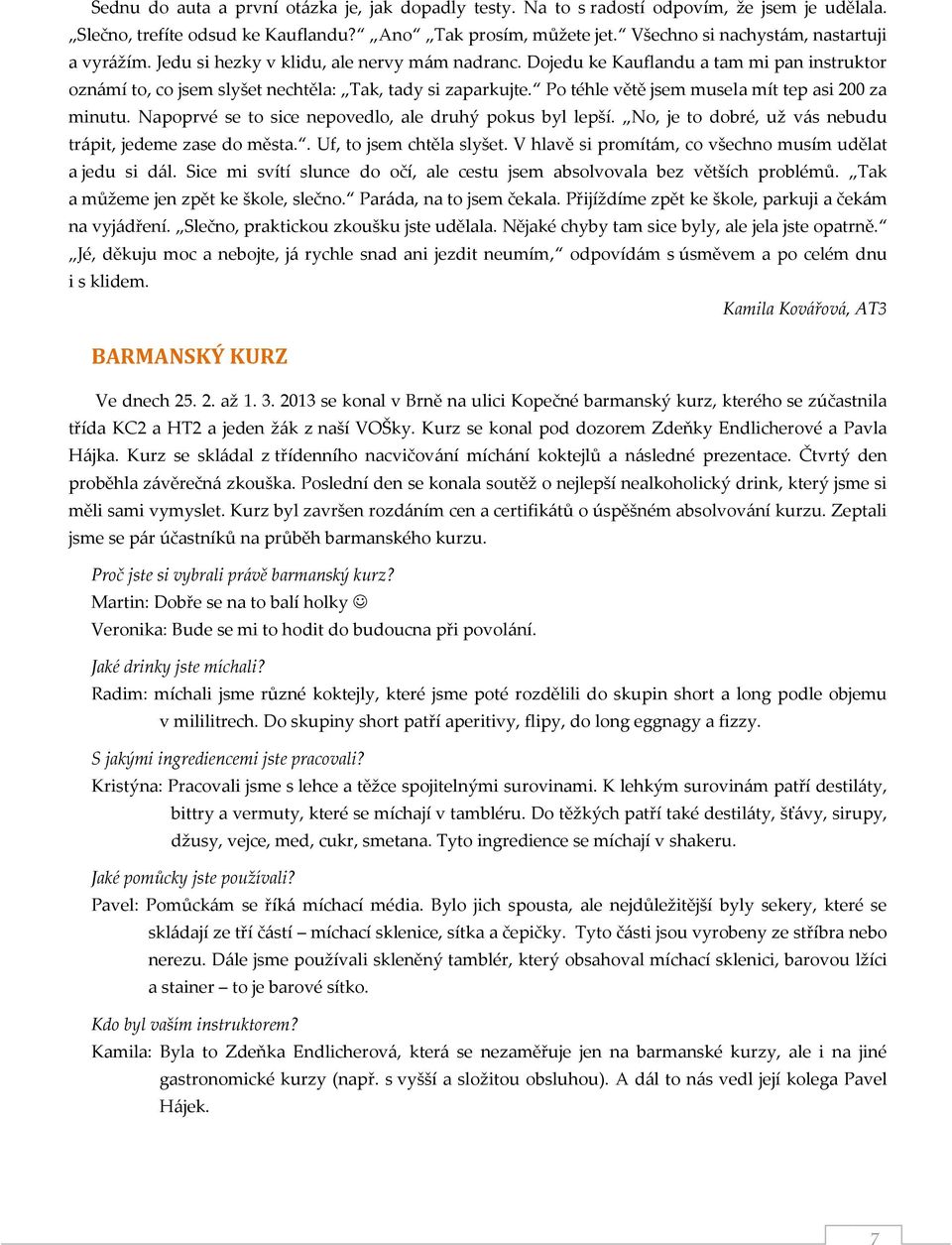 Po téhle větě jsem musela mít tep asi 200 za minutu. Napoprvé se to sice nepovedlo, ale druhý pokus byl lepší. No, je to dobré, už vás nebudu trápit, jedeme zase do města.. Uf, to jsem chtěla slyšet.