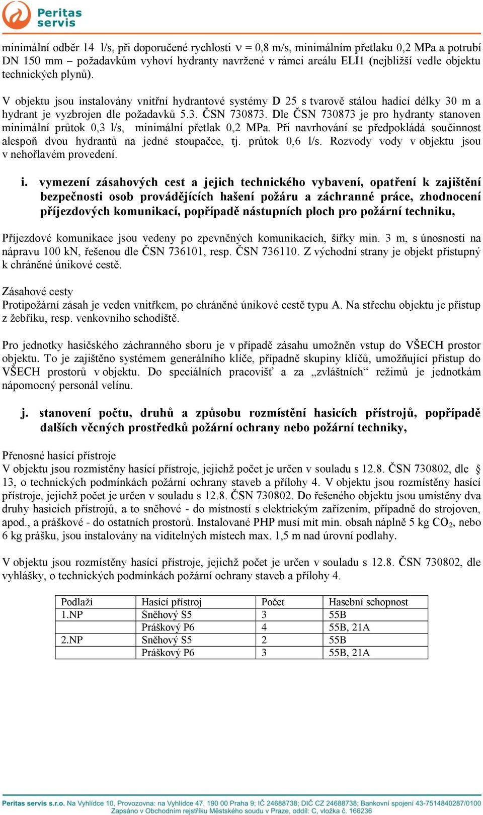 Dle ČSN 730873 je pro hydranty stanoven minimální průtok 0,3 l/s, minimální přetlak 0,2 MPa. Při navrhování se předpokládá součinnost alespoň dvou hydrantů na jedné stoupačce, tj. průtok 0,6 l/s.