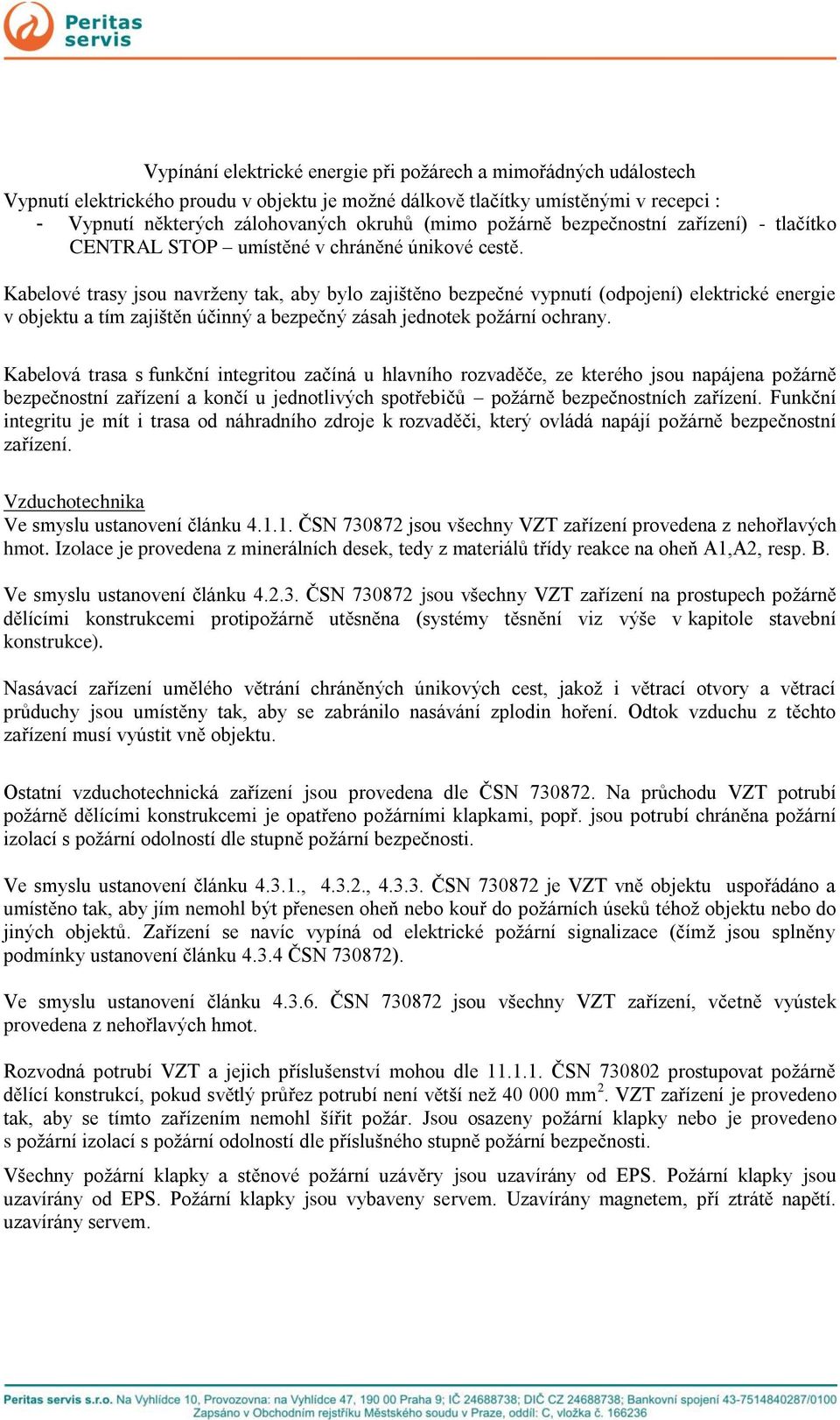 Kabelové trasy jsou navrženy tak, aby bylo zajištěno bezpečné vypnutí (odpojení) elektrické energie v objektu a tím zajištěn účinný a bezpečný zásah jednotek požární ochrany.