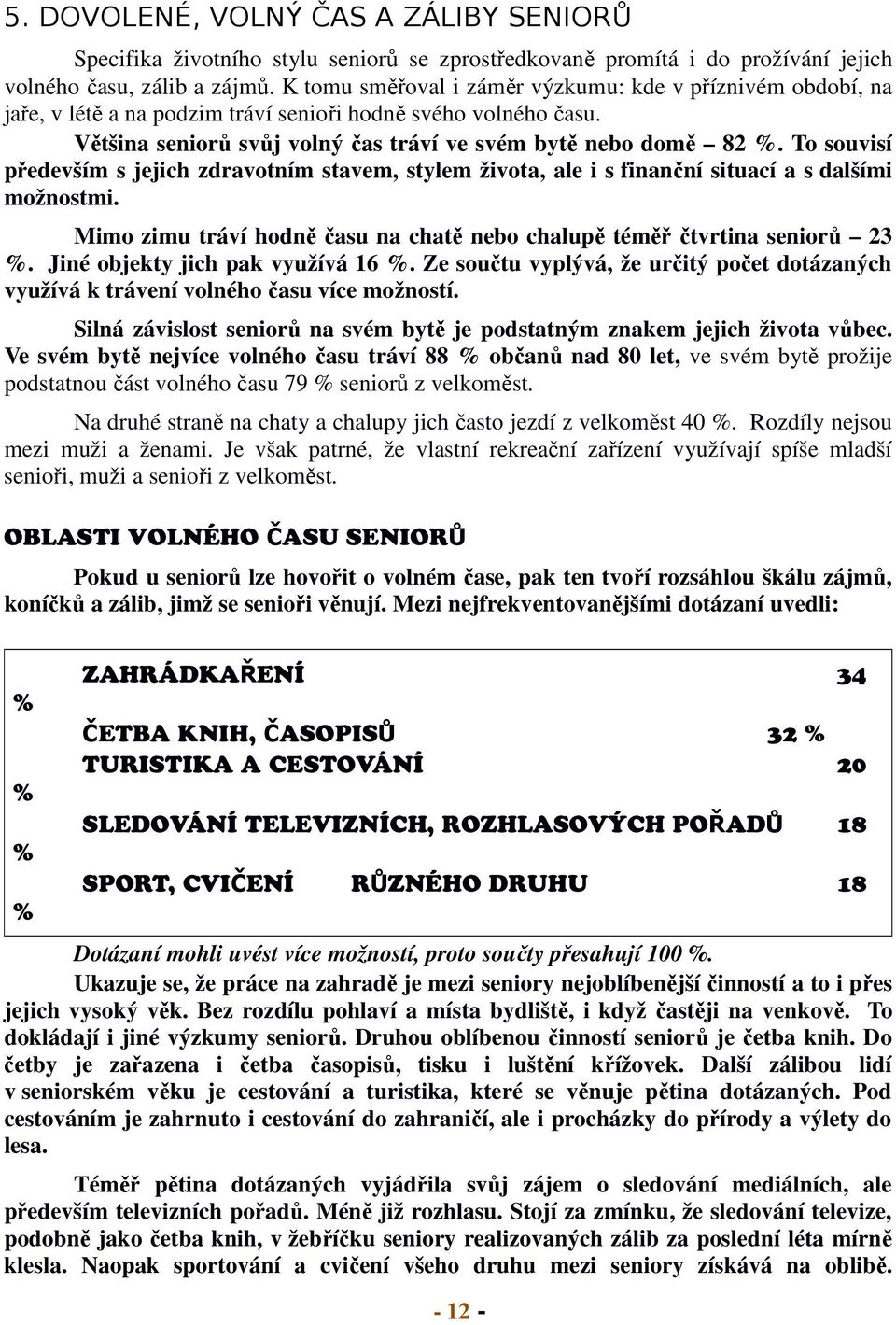 To souvisí především s jejich zdravotním stavem, stylem života, ale i s finanční situací a s dalšími možnostmi. Mimo zimu tráví hodně času na chatě nebo chalupě téměř čtvrtina seniorů 23 %.