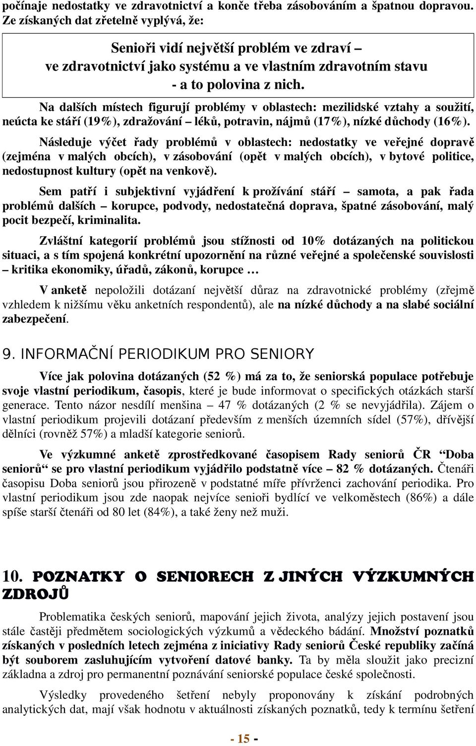 Na dalších místech figurují problémy v oblastech: mezilidské vztahy a soužití, neúcta ke stáří (19%), zdražování léků, potravin, nájmů (17%), nízké důchody (16%).