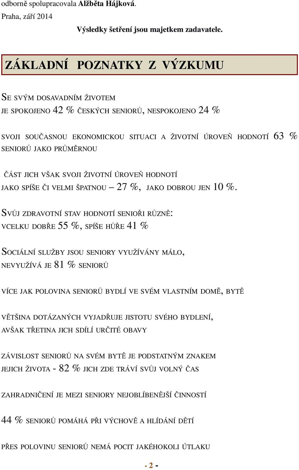 ČÁST JICH VŠAK SVOJI ŽIVOTNÍ ÚROVEŇ HODNOTÍ JAKO SPÍŠE ČI VELMI ŠPATNOU 27 %, JAKO DOBROU JEN 10 %.