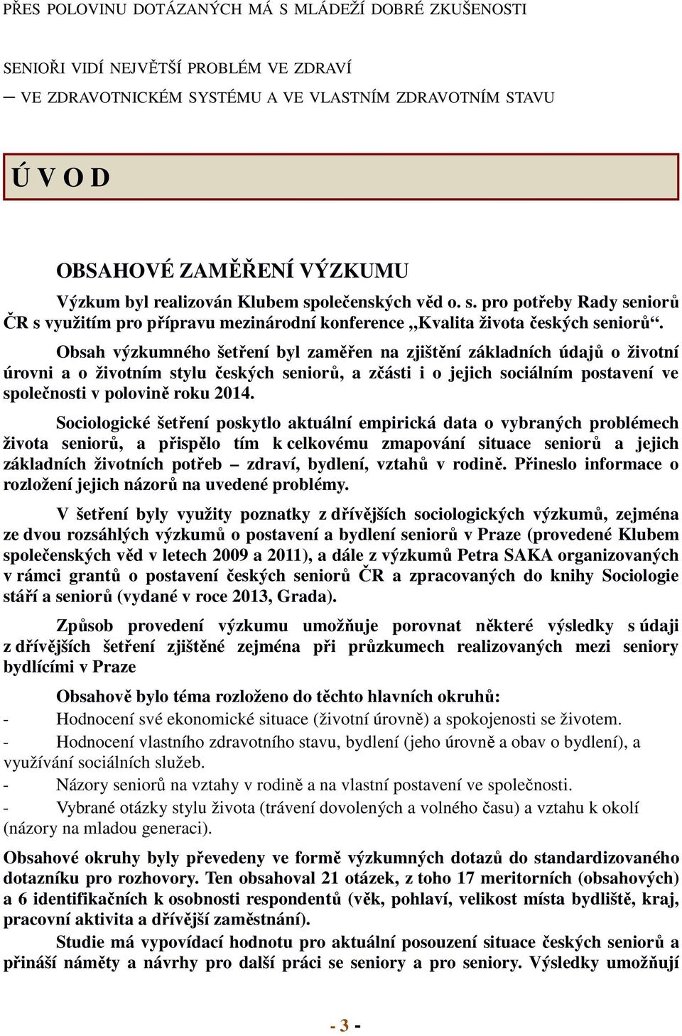 Obsah výzkumného šetření byl zaměřen na zjištění základních údajů o životní úrovni a o životním stylu českých seniorů, a zčásti i o jejich sociálním postavení ve společnosti v polovině roku 2014.