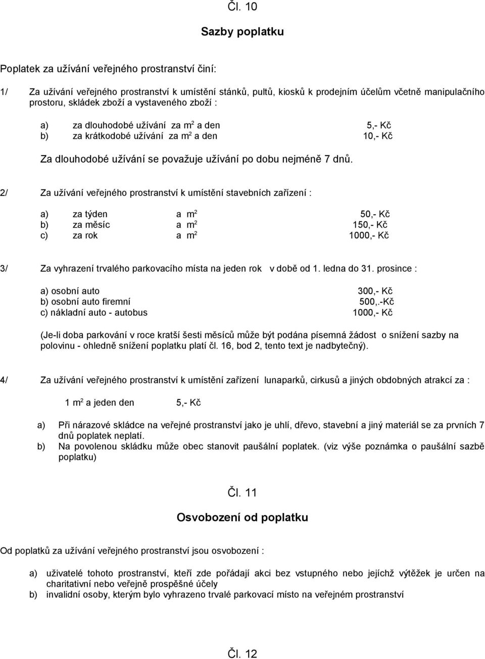 2/ Za užívání veřejného prostranství k umístění stavebních zařízení : a) za týden a m 2 50,- Kč b) za měsíc a m 2 150,- Kč c) za rok a m 2 1000,- Kč 3/ Za vyhrazení trvalého parkovacího místa na