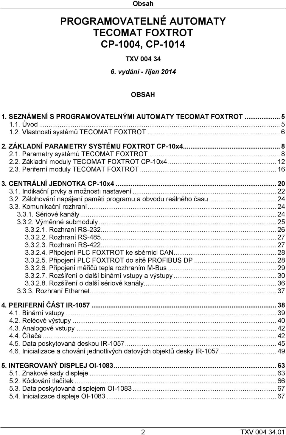 CENTRÁLNÍ JEDNOTKA CP-10x4... 20 3.1. Indikační prvky a možnosti nastavení... 22 3.2. Zálohování napájení paměti programu a obvodu reálného času... 24 3.3. Komunikační rozhraní... 24 3.3.1. Sériové kanály.