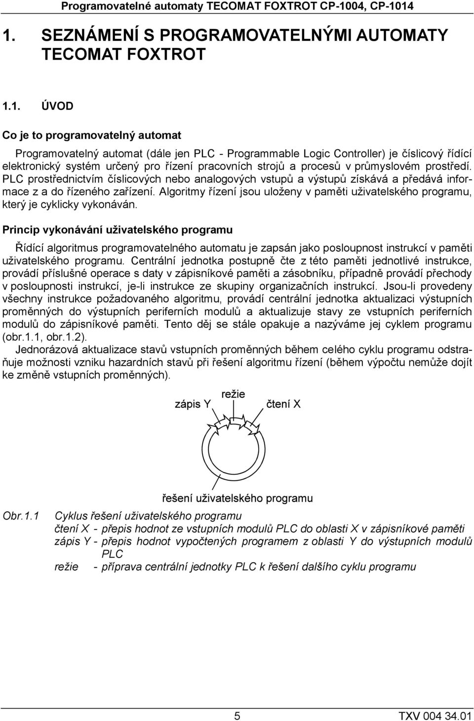 14 1. SEZNÁMENÍ S PROGRAMOVATELNÝMI AUTOMATY TECOMAT FOXTROT 1.1. ÚVOD Co je to programovatelný automat Programovatelný automat (dále jen PLC - Programmable Logic Controller) je číslicový řídící