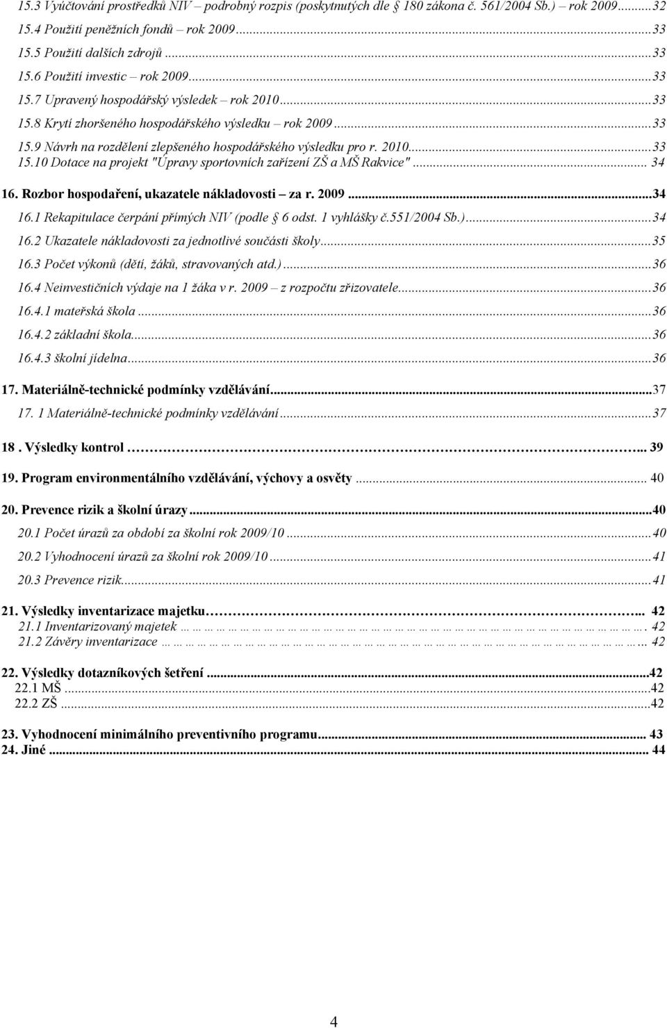 .. 34 16. Rozbor hospodaření, ukazatele nákladovosti za r. 2009...34 16.1 Rekapitulace čerpání přímých NIV (podle 6 odst. 1 vyhlášky č.551/2004 Sb.)...34 16.2 Ukazatele nákladovosti za jednotlivé součásti školy.