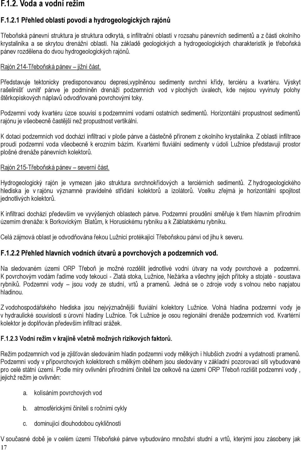 krystalinika a se skrytou drenážní oblastí. Na základě geologických a hydrogeologických charakteristik je třeboňská pánev rozdělena do dvou hydrogeologických rajónů.