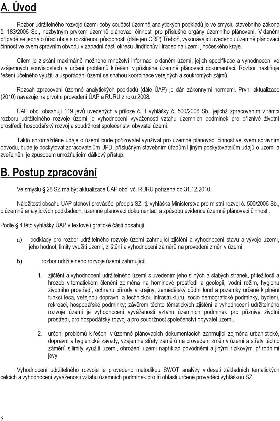 V daném případě se jedná o úřad obce s rozšířenou působností (dále jen ORP) Třeboň, vykonávající uvedenou územně plánovací činnost ve svém správním obvodu v západní části okresu Jindřichův Hradec na