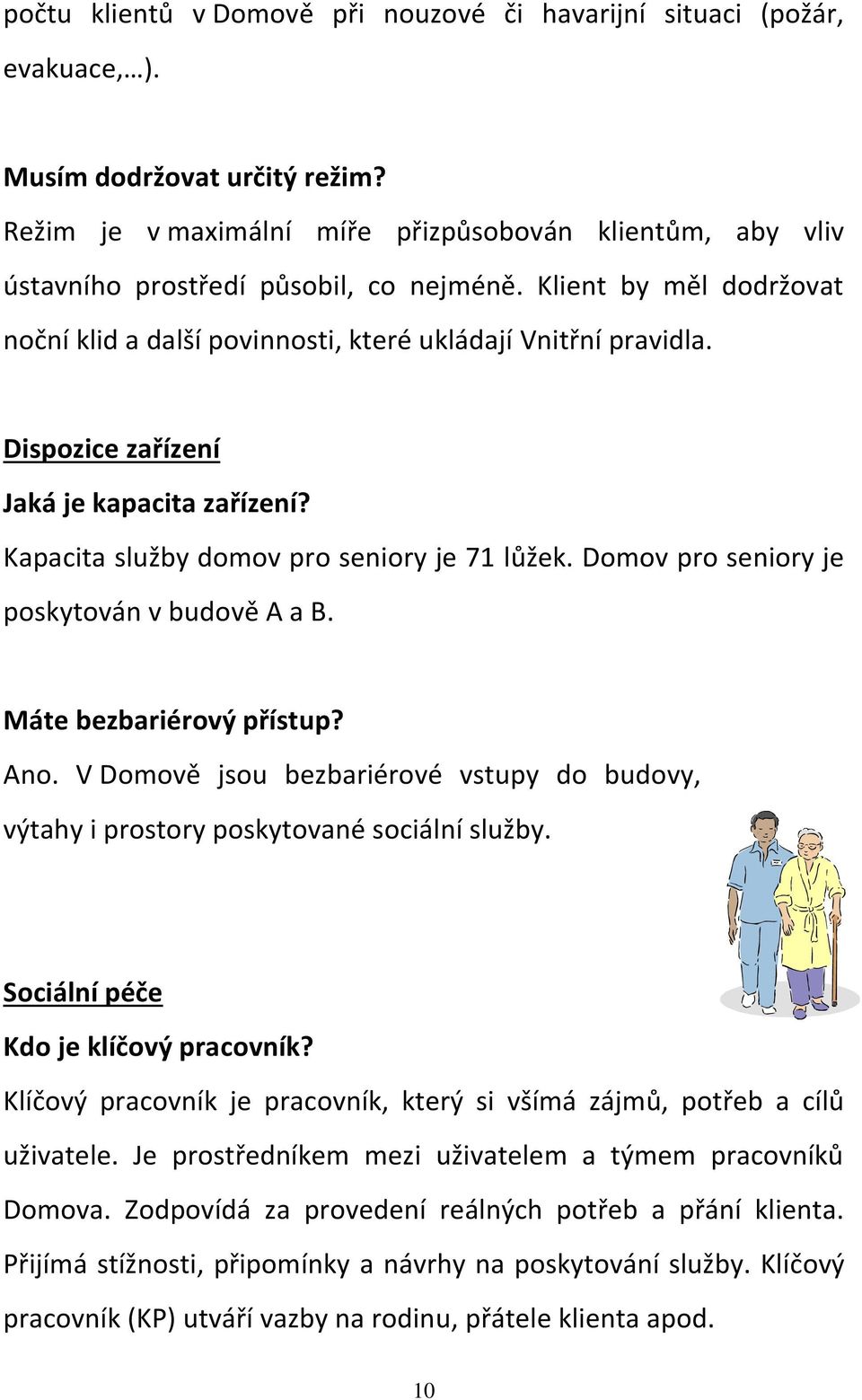 Dispozice zařízení Jaká je kapacita zařízení? Kapacita služby domov pro seniory je 71 lůžek. Domov pro seniory je poskytován v budově A a B. Máte bezbariérový přístup? Ano.