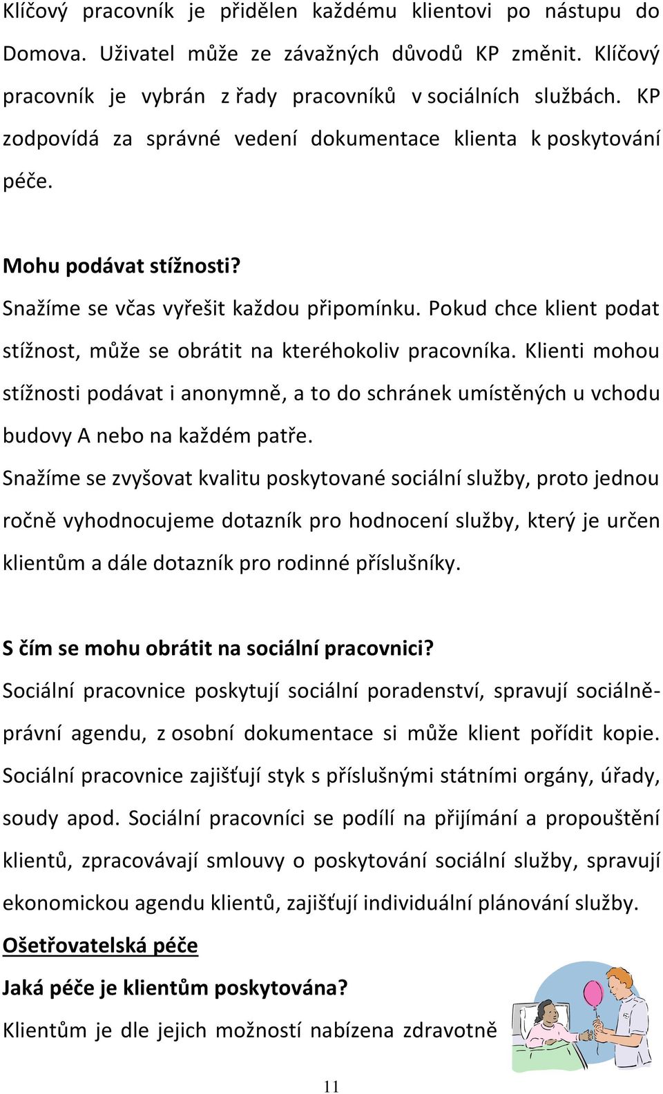 Pokud chce klient podat stížnost, může se obrátit na kteréhokoliv pracovníka. Klienti mohou stížnosti podávat i anonymně, a to do schránek umístěných u vchodu budovy A nebo na každém patře.