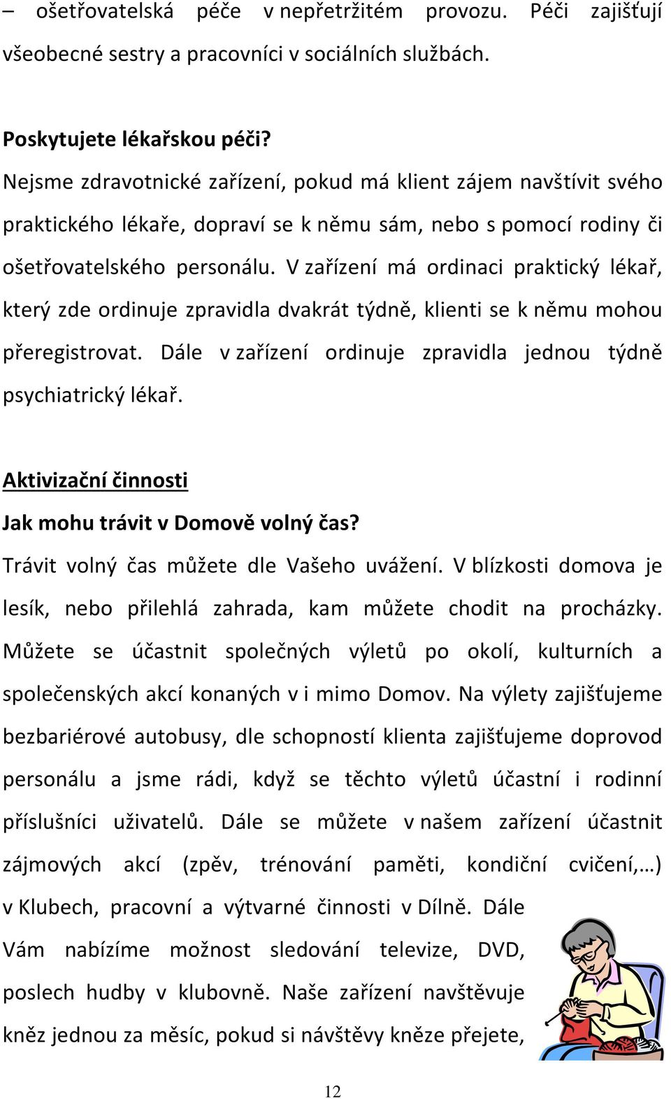 V zařízení má ordinaci praktický lékař, který zde ordinuje zpravidla dvakrát týdně, klienti se k němu mohou přeregistrovat. Dále v zařízení ordinuje zpravidla jednou týdně psychiatrický lékař.