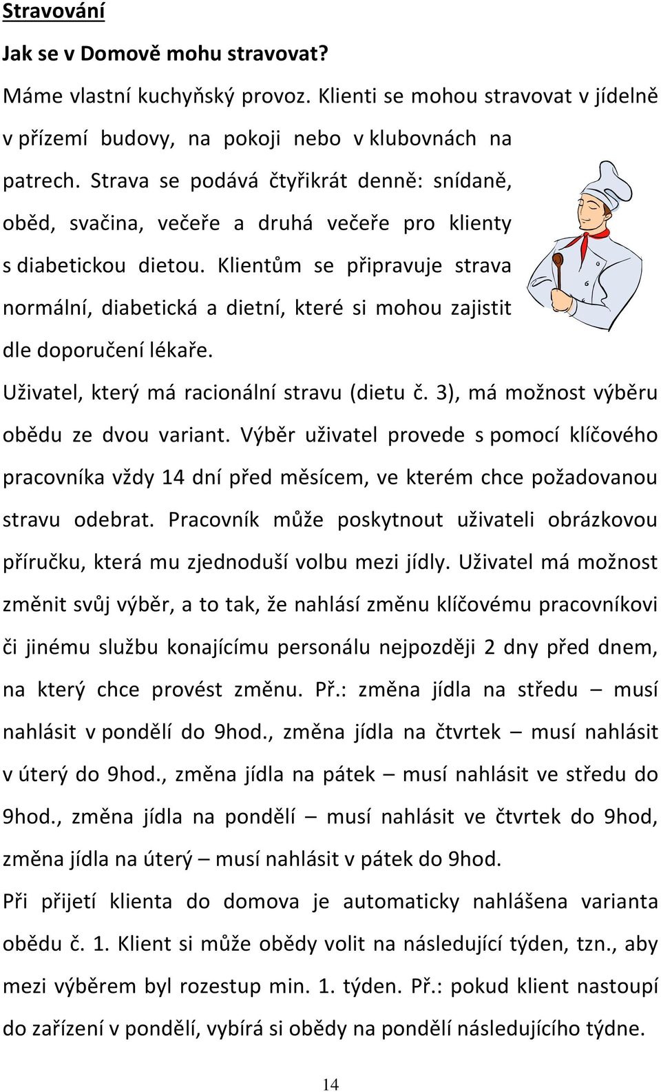 Klientům se připravuje strava normální, diabetická a dietní, které si mohou zajistit dle doporučení lékaře. Uživatel, který má racionální stravu (dietu č. 3), má možnost výběru obědu ze dvou variant.