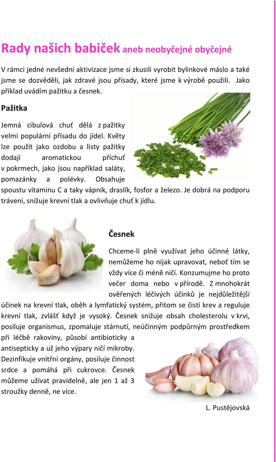 Květy lze použít jako ozdobu a listy pažitky dodají aromatickou příchuť v pokrmech, jako jsou například saláty, pomazánky a polévky.