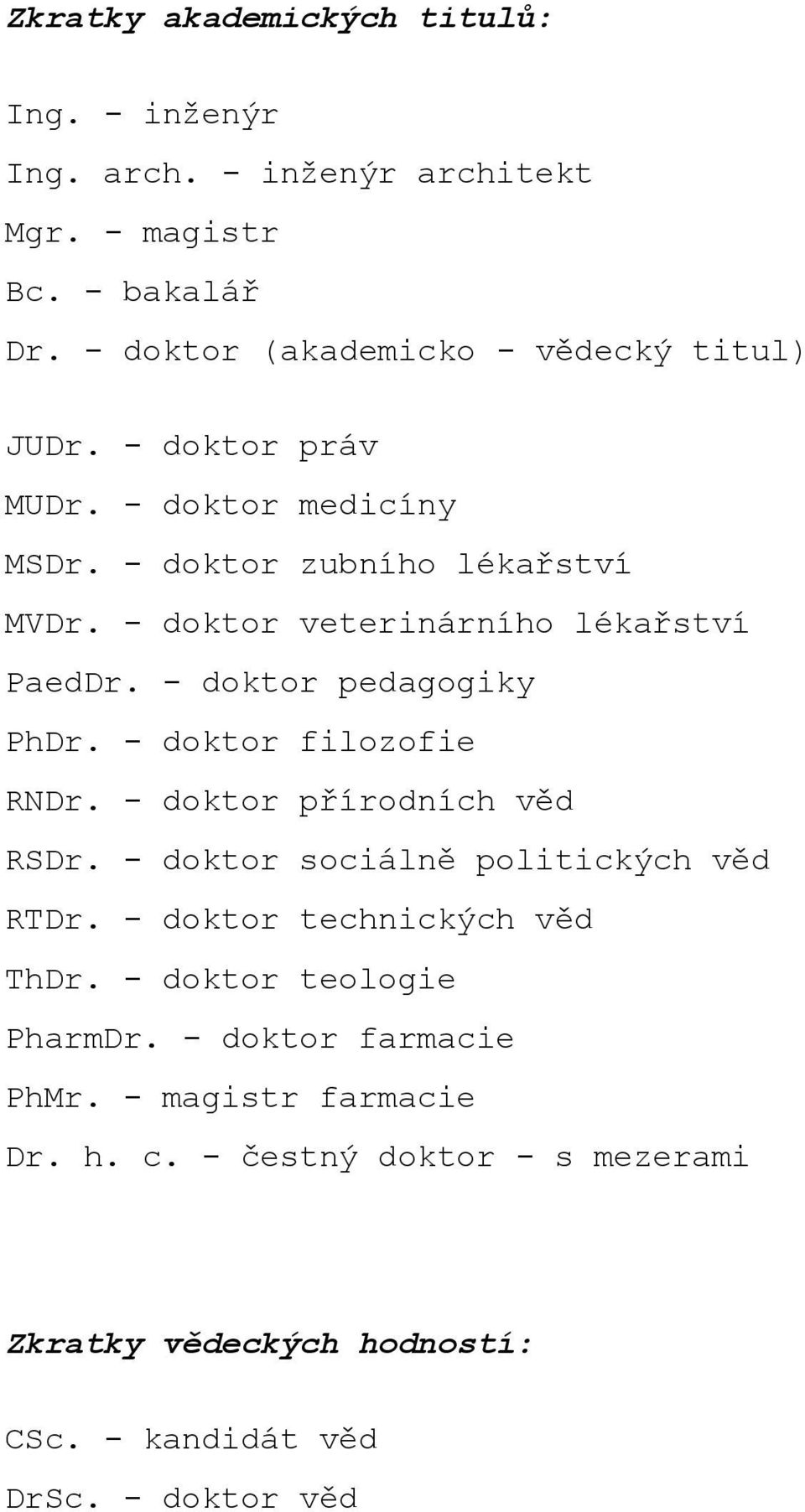 - doktor veterinárního lékařství PaedDr. - doktor pedagogiky PhDr. - doktor filozofie RNDr. - doktor přírodních věd RSDr.