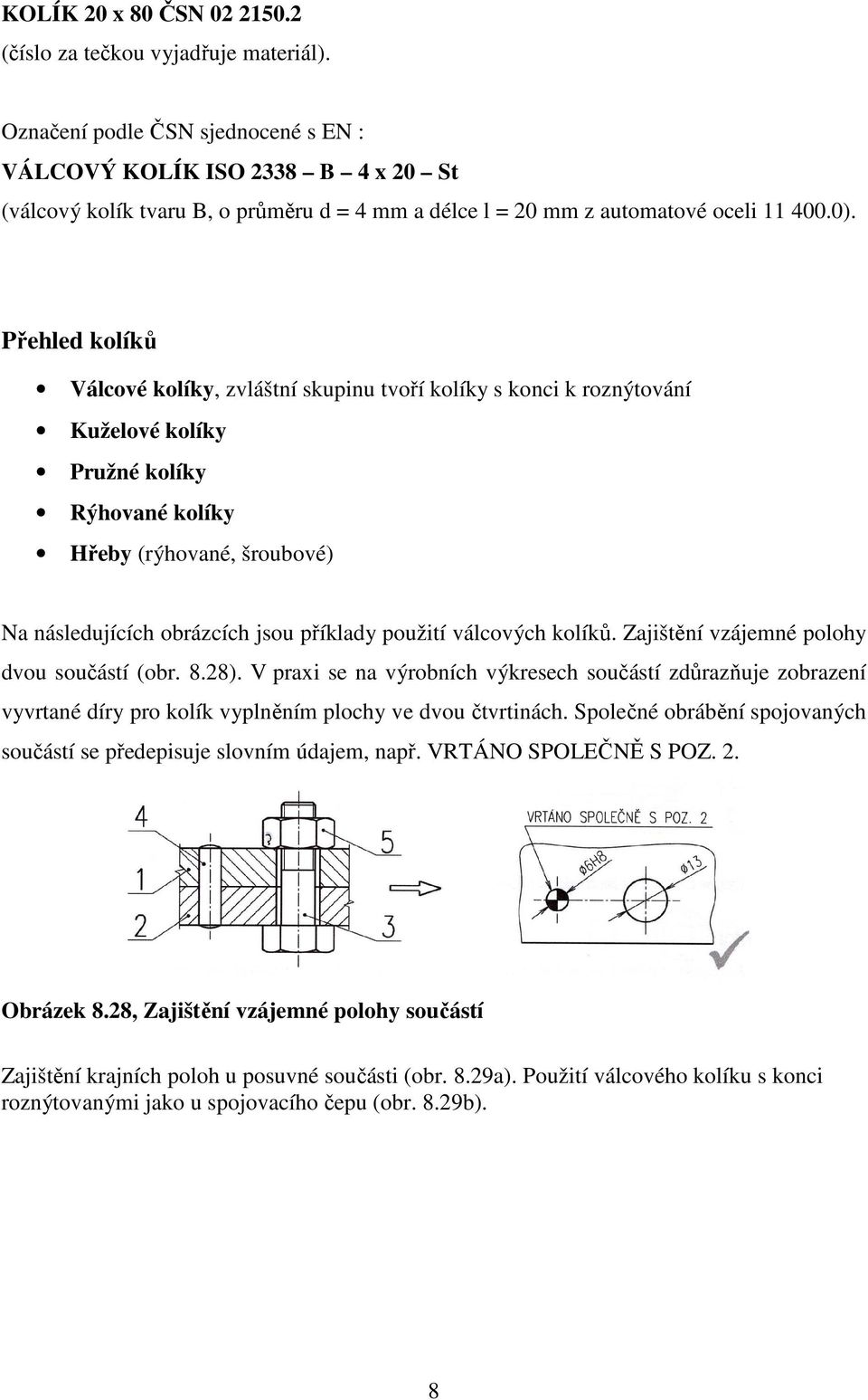 Přehled kolíků Válcové kolíky, zvláštní skupinu tvoří kolíky s konci k roznýtování Kuželové kolíky Pružné kolíky Rýhované kolíky Hřeby (rýhované, šroubové) Na následujících obrázcích jsou příklady