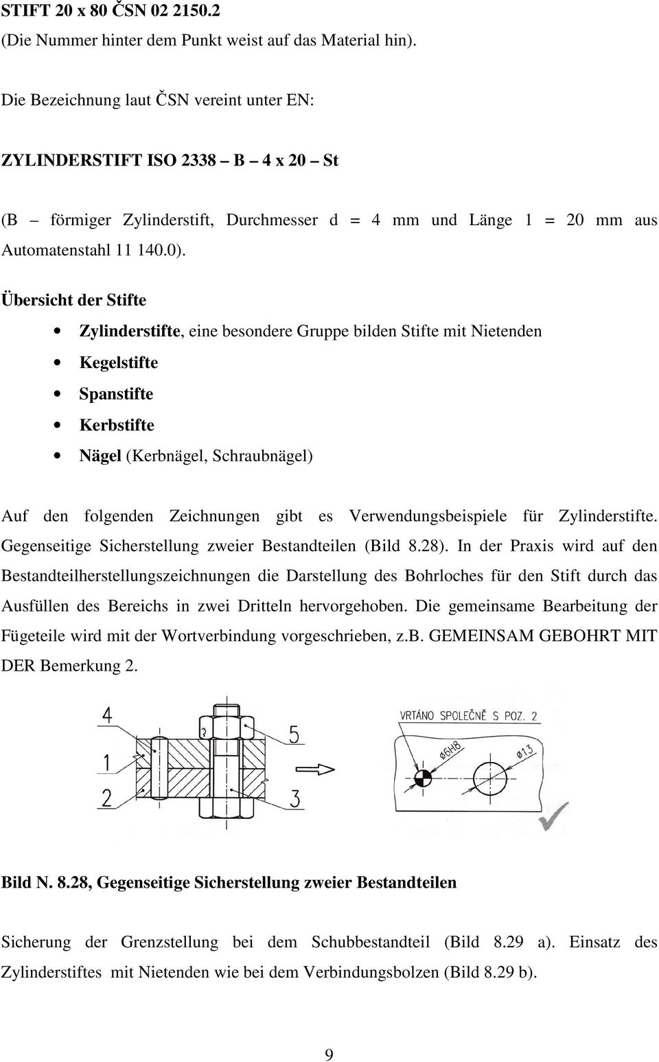 Übersicht der Stifte Zylinderstifte, eine besondere Gruppe bilden Stifte mit Nietenden Kegelstifte Spanstifte Kerbstifte Nägel (Kerbnägel, Schraubnägel) Auf den folgenden Zeichnungen gibt es