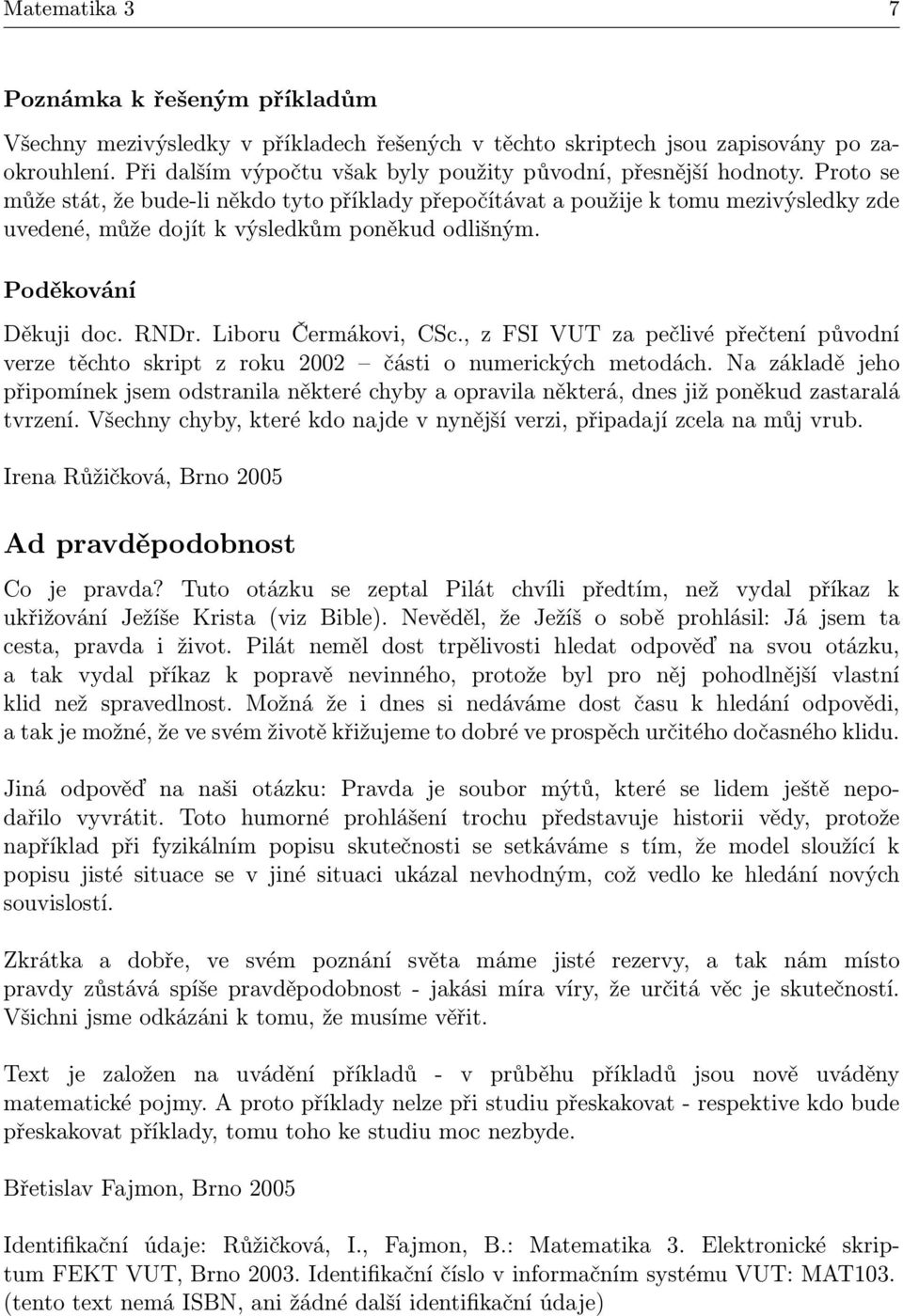 Proto se může stát, že bude-li někdo tyto příklady přepočítávat a použije k tomu mezivýsledky zde uvedené, může dojít k výsledkům poněkud odlišným. Poděkování Děkuji doc. RNDr. Liboru Čermákovi, CSc.