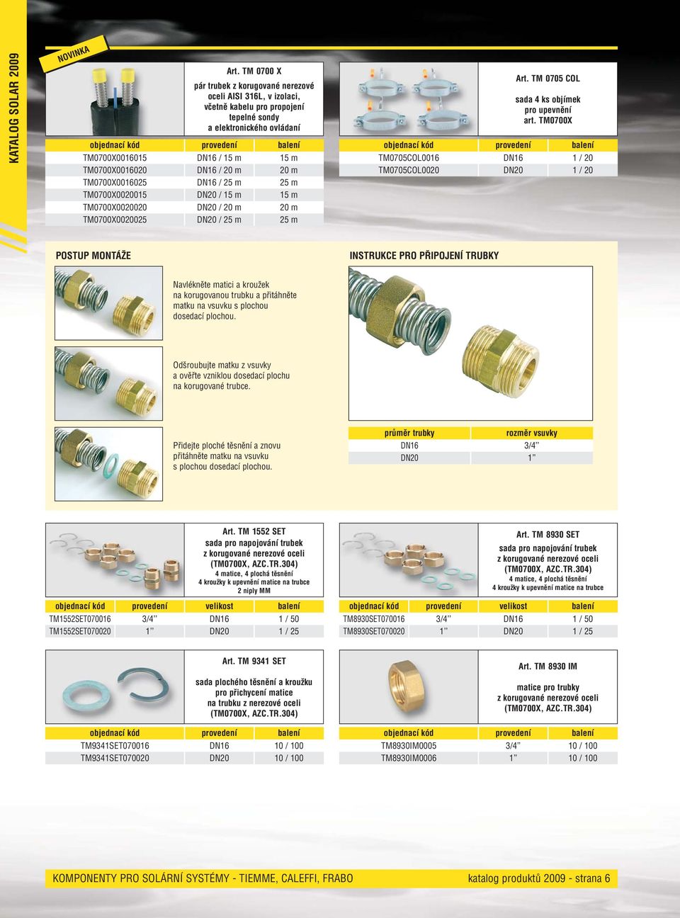 20 m TM0700X0016025 DN16 / 25 m 25 m TM0700X0020015 DN20 / 15 m 15 m TM0700X0020020 DN20 / 20 m 20 m TM0700X0020025 DN20 / 25 m 25 m Art. TM 0705 COL sada 4 ks objímek pro upevnění art.