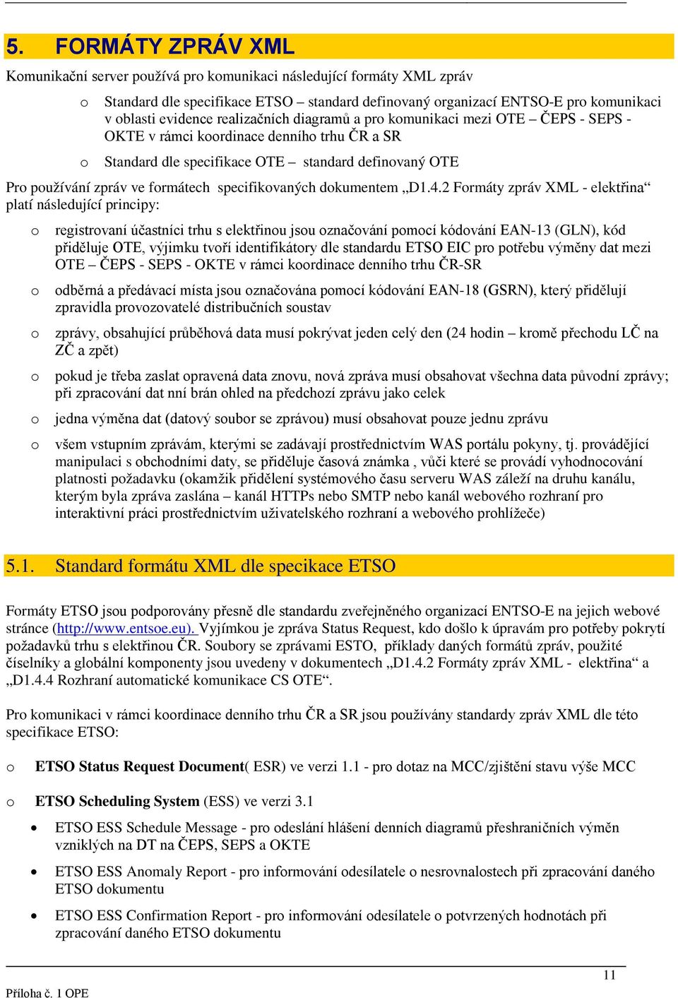 4.2 Frmáty zpráv XML - elektřina platí následující principy: registrvaní účastníci trhu s elektřinu jsu značvání pmcí kódvání EAN-13 (GLN), kód přiděluje OTE, výjimku tvří identifikátry dle standardu