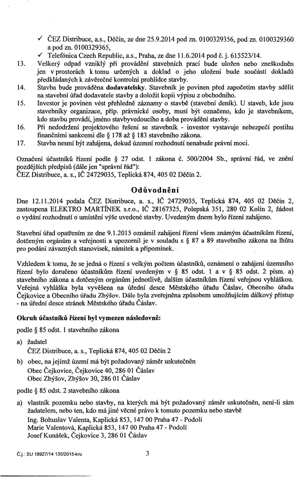 prohlidce stavby. 14. Stavba bude provadena dodavatelsky. Stavebnik je povinen pied zapocetim stavby sdelit na stavebni urad dodavatele stavby a dolozit kopii vypisu z obchodniho, 15.