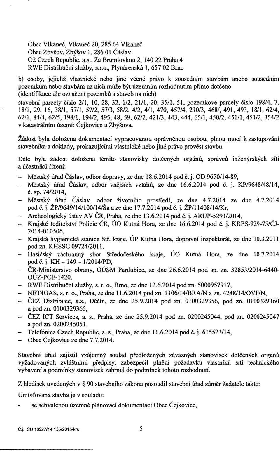 uzemnim rozhodnutim pfimo doteeno (identifikace dle oznaceni pozemku a staveb na nich) stavebni parcely cfslo 2/1, 10, 28, 32, 1/2, 21/1, 20, 35/1, 51, pozemkove parcely cislo 19814, 7, 18/1, 29, 16,