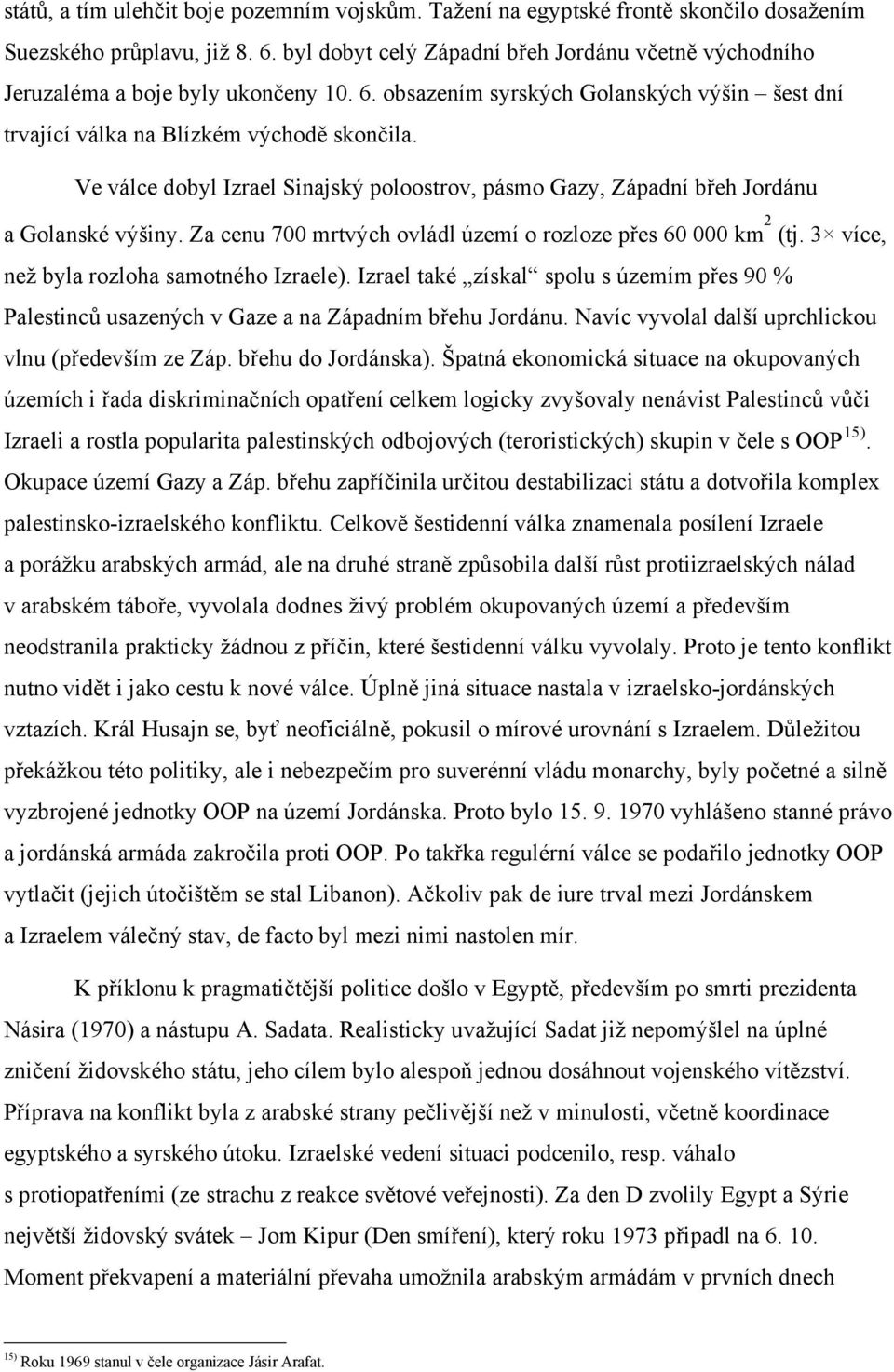 Ve válce dobyl Izrael Sinajský poloostrov, pásmo Gazy, Západní břeh Jordánu a Golanské výšiny. Za cenu 700 mrtvých ovládl území o rozloze přes 60 000 km 2 (tj.