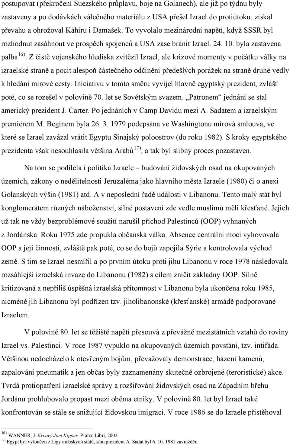 Z čistě vojenského hlediska zvítězil Izrael, ale krizové momenty v počátku války na izraelské straně a pocit alespoň částečného odčinění předešlých porážek na straně druhé vedly k hledání mírové