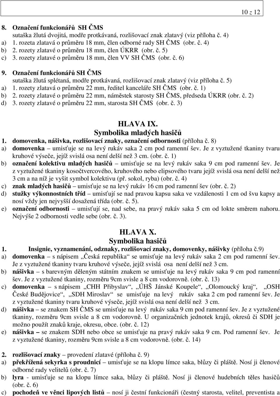 Označení funkcionářů SH ČMS sutaška žlutá splétaná, modře protkávaná, rozlišovací znak zlatavý (viz příloha č. 5) a) 1. rozety zlatavá o průměru 22 mm, ředitel kanceláře SH ČMS (obr. č. 1) b) 2.