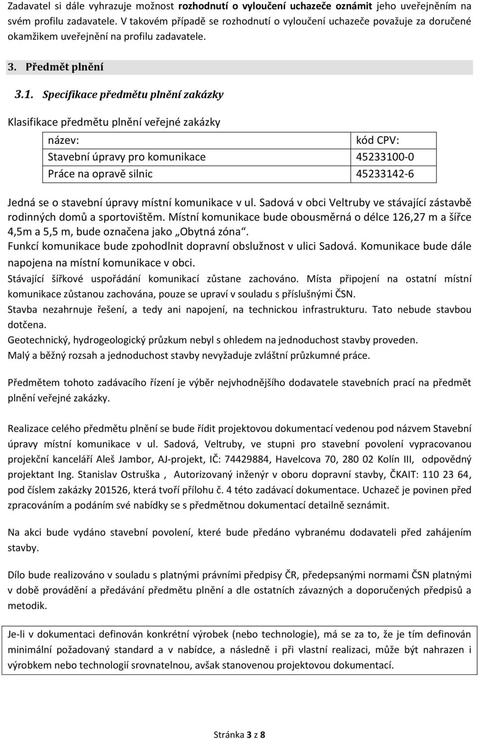 Specifikace předmětu plnění zakázky Klasifikace předmětu plnění veřejné zakázky název: kód CPV: Stavební úpravy pro komunikace 45233100-0 Práce na opravě silnic 45233142-6 Jedná se o stavební úpravy