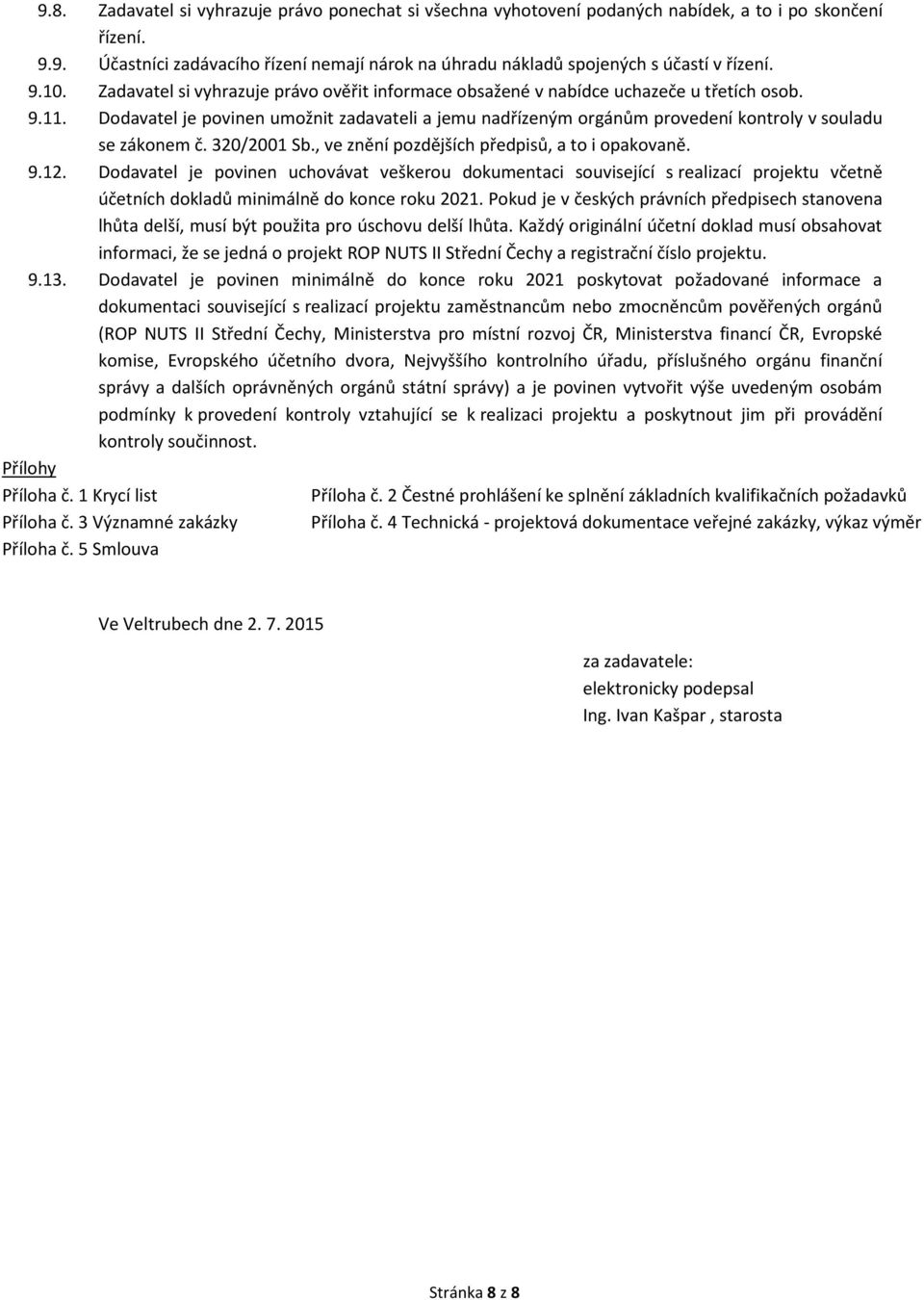 Dodavatel je povinen umožnit zadavateli a jemu nadřízeným orgánům provedení kontroly v souladu se zákonem č. 320/2001 Sb., ve znění pozdějších předpisů, a to i opakovaně. 9.12.