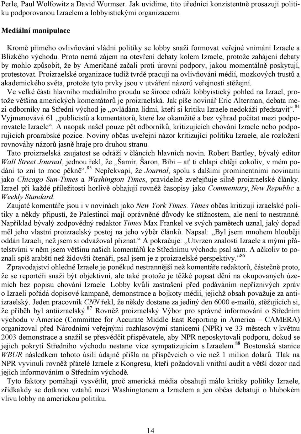 Proto nemá zájem na otevření debaty kolem Izraele, protože zahájení debaty by mohlo způsobit, že by Američané začali proti úrovni podpory, jakou momentálně poskytují, protestovat.