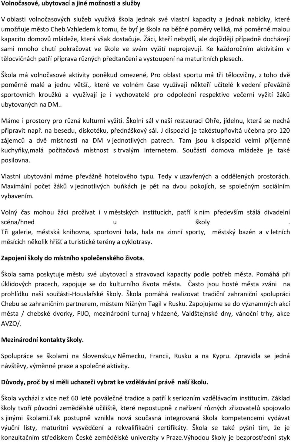 Žáci, kteří nebydlí, ale dojíždějí případně docházejí sami mnoho chutí pokračovat ve škole ve svém vyžití neprojevují.