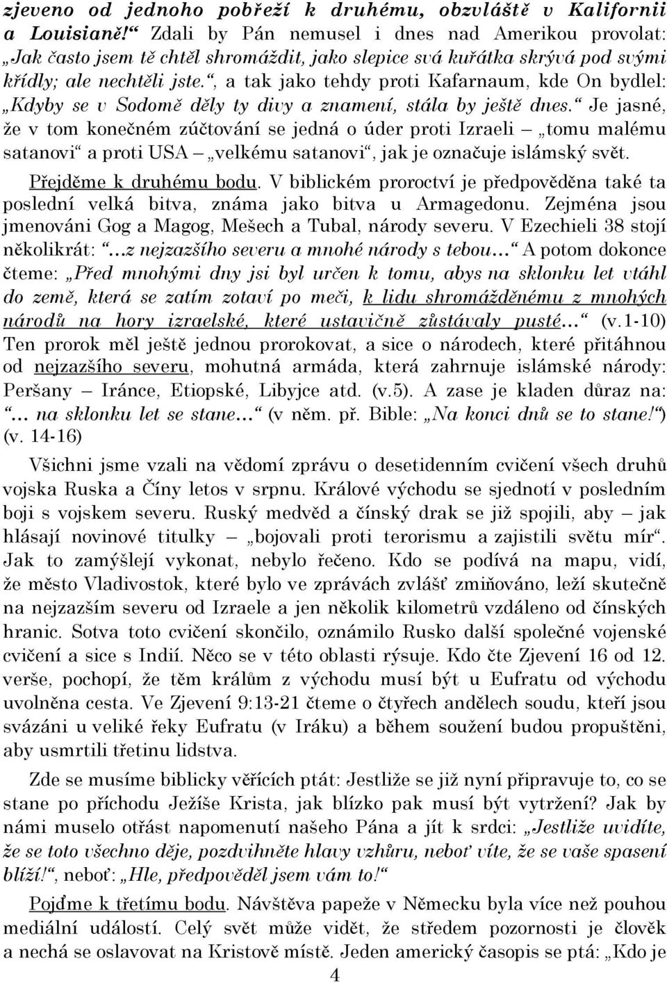 , a tak jako tehdy proti Kafarnaum, kde On bydlel: Kdyby se v Sodomě děly ty divy a znamení, stála by ještě dnes.