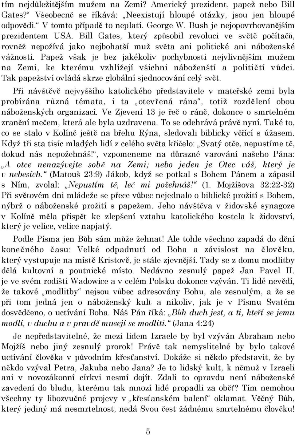 Papež však je bez jakékoliv pochybnosti nejvlivnějším mužem na Zemi, ke kterému vzhlížejí všichni náboženští a političtí vůdci. Tak papežství ovládá skrze globální sjednocování celý svět.