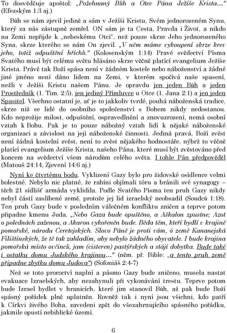 V něm máme vykoupení skrze krev jeho, totiž odpuštění hříchů. (Kolosenským 1:14) Pravé svědectví Písma Svatého musí být celému světu hlásáno skrze věčně platící evangelium Ježíše Krista.